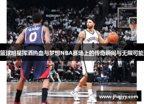 篮球明星挥洒热血与梦想NBA赛场上的传奇瞬间与无限可能