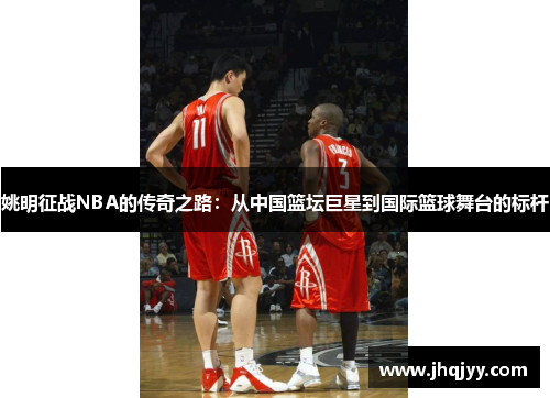 姚明征战NBA的传奇之路：从中国篮坛巨星到国际篮球舞台的标杆