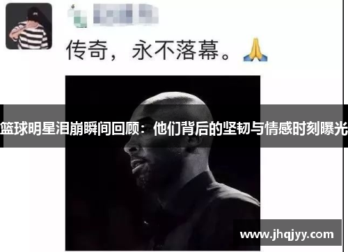 篮球明星泪崩瞬间回顾：他们背后的坚韧与情感时刻曝光